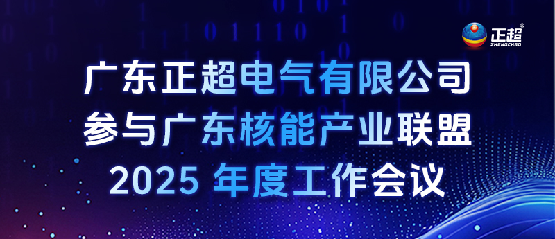 廣東正超電氣有限公司參與廣東核能產(chǎn)業(yè)聯(lián)盟 2025 年度工作會議